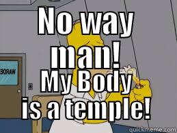 NO WAY MAN! MY BODY IS A TEMPLE! Misc