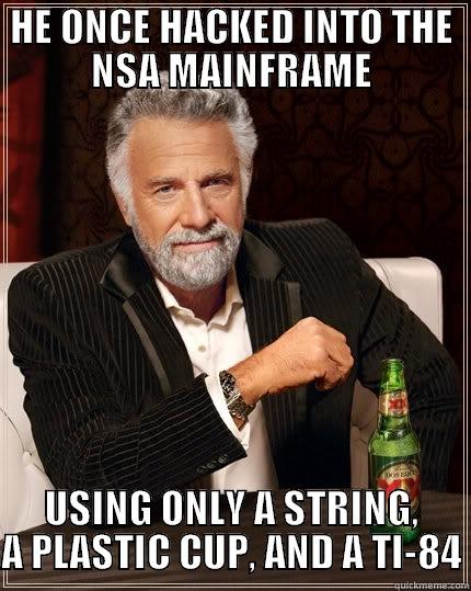 HE ONCE HACKED INTO THE NSA MAINFRAME USING ONLY A STRING, A PLASTIC CUP, AND A TI-84 The Most Interesting Man In The World