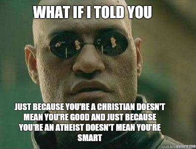 What if i told you Just because you're a Christian doesn't mean you're good and just because you're an atheist doesn't mean you're smart - What if i told you Just because you're a Christian doesn't mean you're good and just because you're an atheist doesn't mean you're smart  morpheous