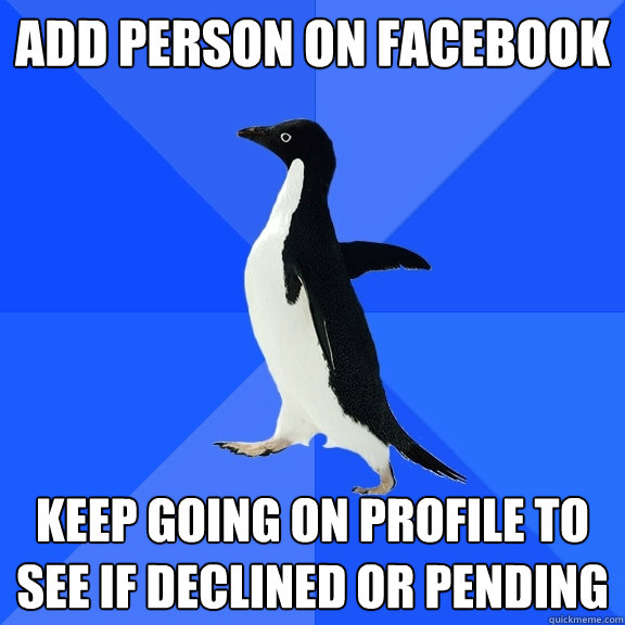 Add person on Facebook Keep going on profile to see if declined or pending  Socially Awkward Penguin