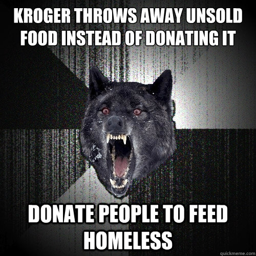 Kroger throws away unsold food instead of donating it donate people to feed homeless  Insanity Wolf