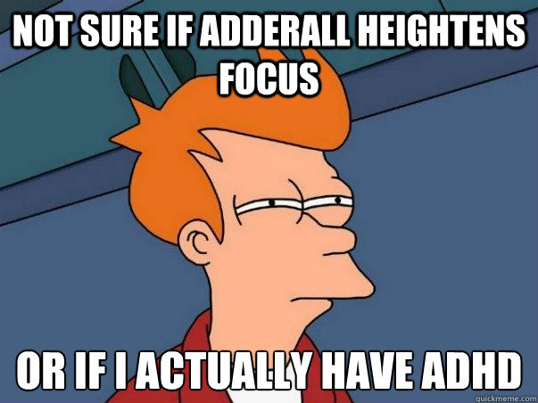 Not sure if adderall heightens focus or if i actually have ADHD  Not sure Fry