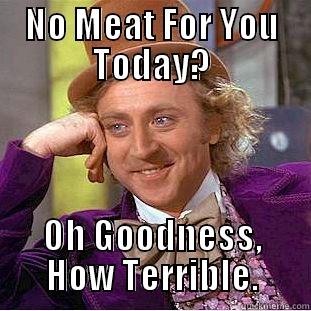 NO MEAT FOR YOU TODAY? OH GOODNESS, HOW TERRIBLE. Condescending Wonka