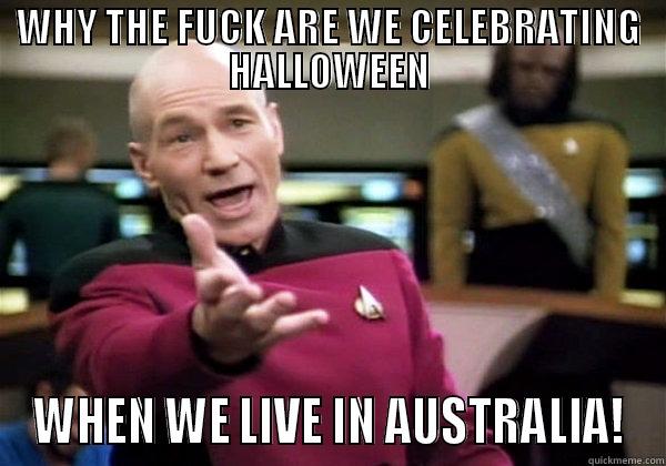 WHY THE FUCK ARE WE CELEBRATING HALLOWEEN WHEN WE LIVE IN AUSTRALIA! Annoyed Picard