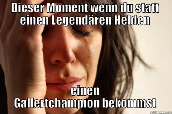 DIESER MOMENT WENN DU STATT EINEN LEGENDÄREN HELDEN EINEN GALLERTCHAMPION BEKOMMST First World Problems