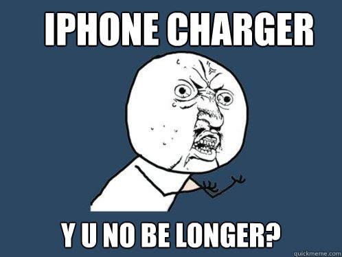 iphone charger y u no be longer?  Y U No