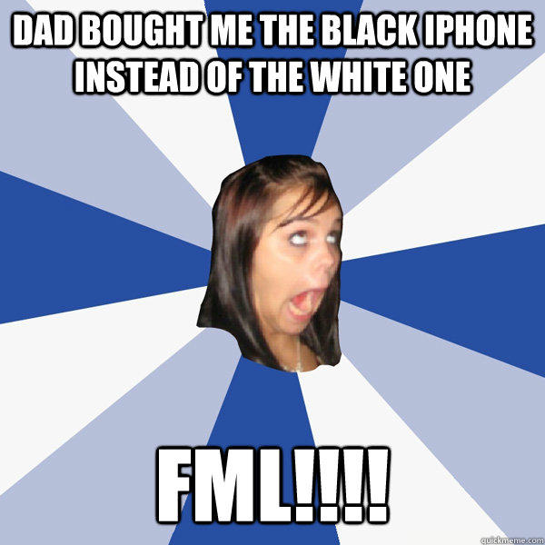 dad bought me the black iphone instead of the white one fml!!!! - dad bought me the black iphone instead of the white one fml!!!!  Annoying Facebook Girl