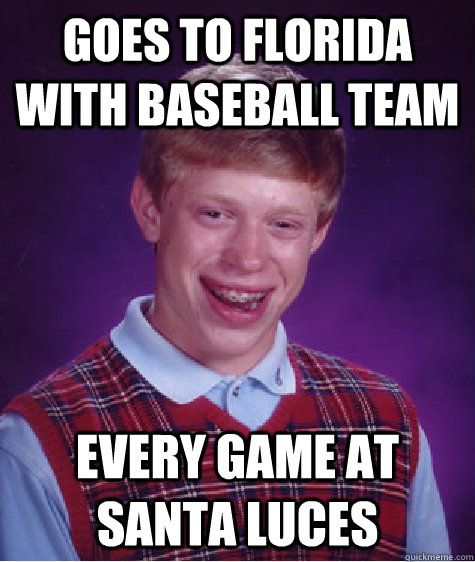 goes to florida with baseball team every game at santa luces  Bad Luck Brian