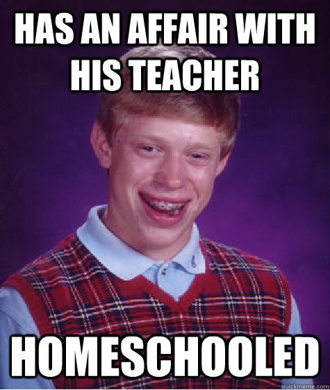 Has an affair with his teacher homeschooled  Bad Luck Brian