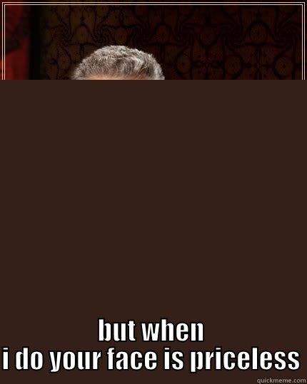  BUT WHEN I DO YOUR FACE IS PRICELESS The Most Interesting Man In The World