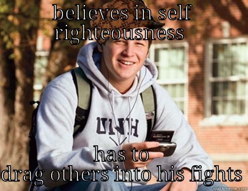 BELIEVES IN SELF RIGHTEOUSNESS  HAS TO DRAG OTHERS INTO HIS FIGHTS College Freshman