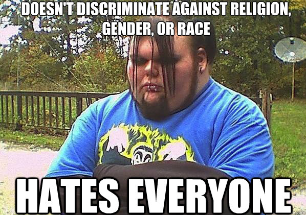 Doesn't discriminate against religion, gender, or race Hates everyone - Doesn't discriminate against religion, gender, or race Hates everyone  Good Guy Goth