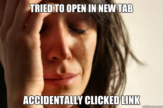 tried to open in new tab accidentally clicked link  First World Problems