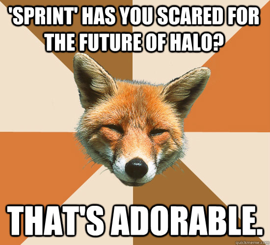 'Sprint' has you scared for the future of Halo? That's adorable. - 'Sprint' has you scared for the future of Halo? That's adorable.  Condescending Fox