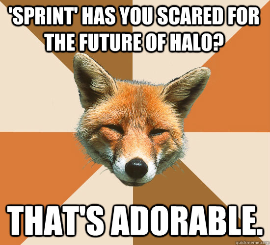 'Sprint' has you scared for the future of Halo? That's adorable.  Condescending Fox