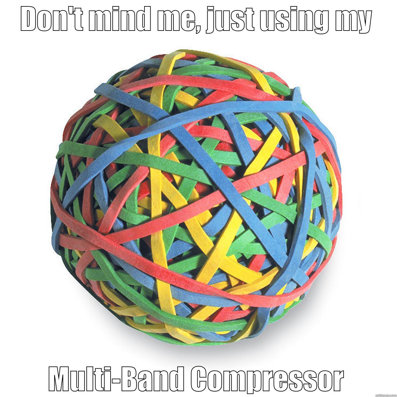 DON'T MIND ME, JUST USING MY MULTI-BAND COMPRESSOR Misc
