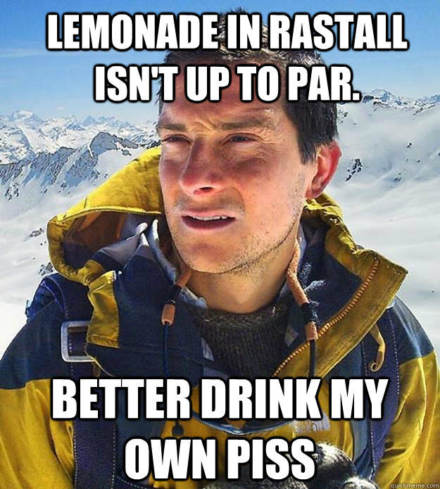 Lemonade in Rastall isn't up to par. better drink my own piss - Lemonade in Rastall isn't up to par. better drink my own piss  Best size bear grylls meme