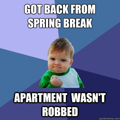 Got back from 
Spring Break Apartment  wasn't robbed  Success Kid