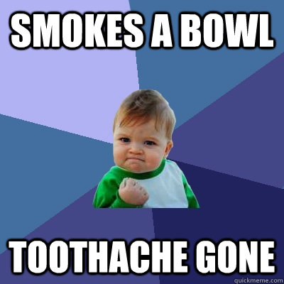 Smokes a bowl toothache gone - Smokes a bowl toothache gone  Success Kid