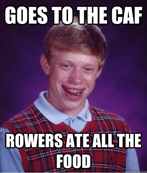 Goes to the Caf Rowers ate all the food  Bad Luck Brian