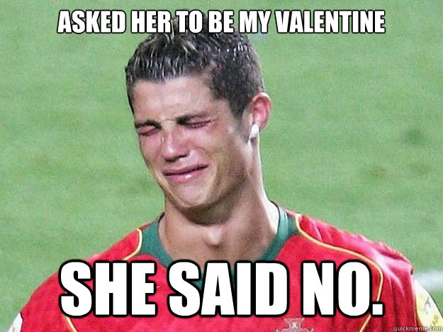 asked her to be my valentine she said no. - asked her to be my valentine she said no.  Crying Ronaldo
