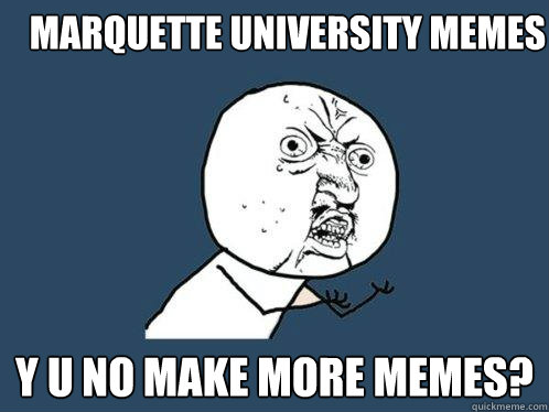 marquette university memes y u no make more memes?  Y U No