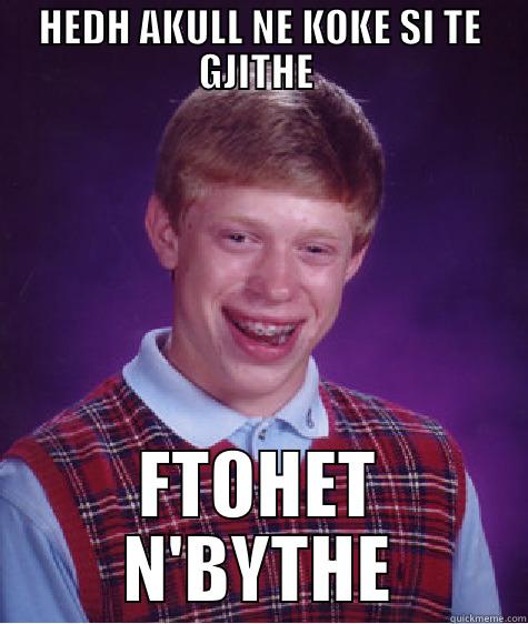 HEDH AKULL NE KOKE SI TE GJITHE  FTOHET N'BYTHE Bad Luck Brian