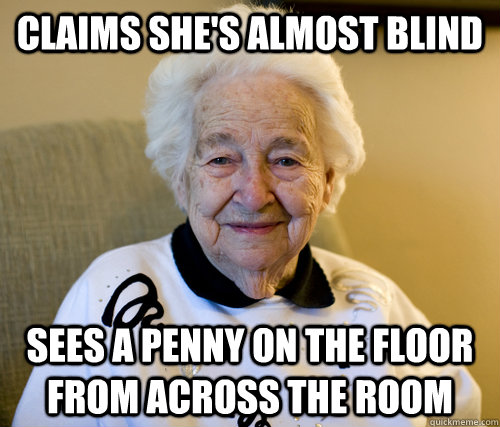 claims she's almost blind sees a penny on the floor from across the room - claims she's almost blind sees a penny on the floor from across the room  Scumbag Grandma