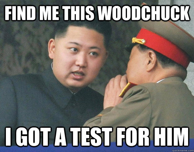 Find me this woodchuck i got a test for him  Hungry Kim Jong Un