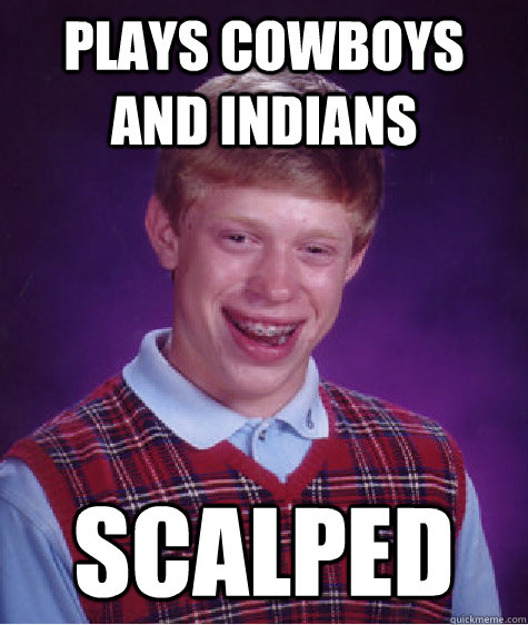 Plays cowboys and indians scalped  Bad Luck Brian