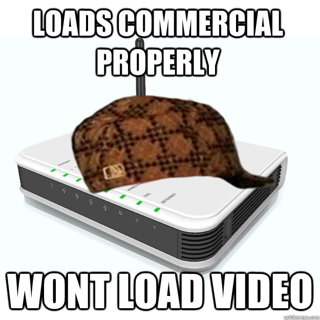 Loads commercial properly wont load video scumbag router quickmeme