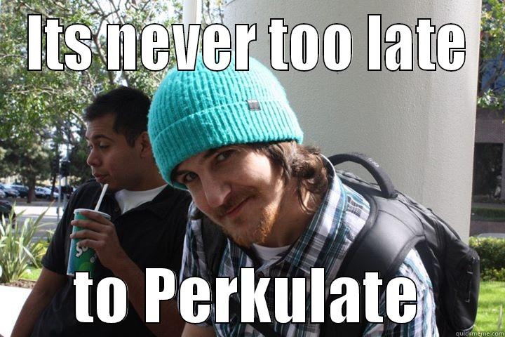   - ITS NEVER TOO LATE TO PERKULATE Misc