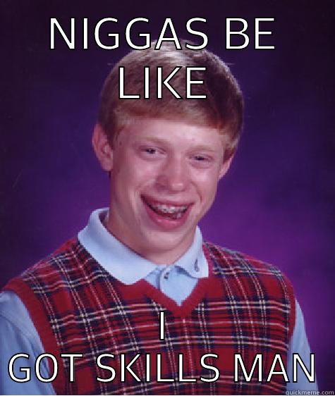 NIGGAS BE LIKE I GOT SKILLS MAN Bad Luck Brian