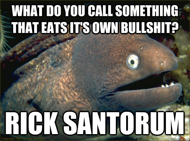 what do you call something that eats it's own bullshit? rick santorum - what do you call something that eats it's own bullshit? rick santorum  Bad Joke Eel