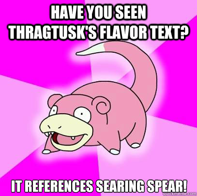 Have you seen Thragtusk's flavor text? It references Searing Spear!  Slowpoke