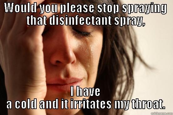 WOULD YOU PLEASE STOP SPRAYING THAT DISINFECTANT SPRAY, I HAVE A COLD AND IT IRRITATES MY THROAT. First World Problems