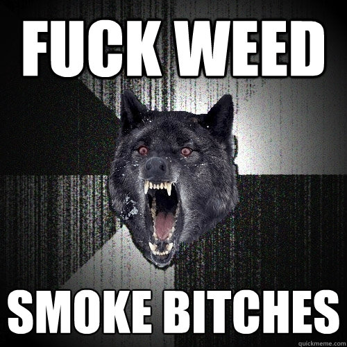 FUCK WEED SMOKE BITCHES  Insanity Wolf