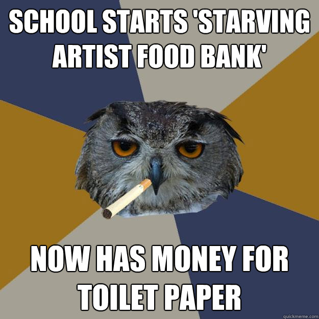 School starts 'starving artist food bank' Now has money for toilet paper - School starts 'starving artist food bank' Now has money for toilet paper  Art Student Owl