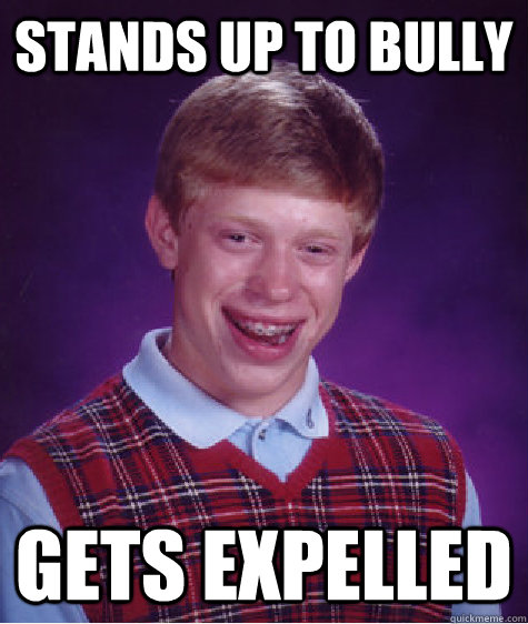 stands up to bully   gets expelled  - stands up to bully   gets expelled   Bad Luck Brian