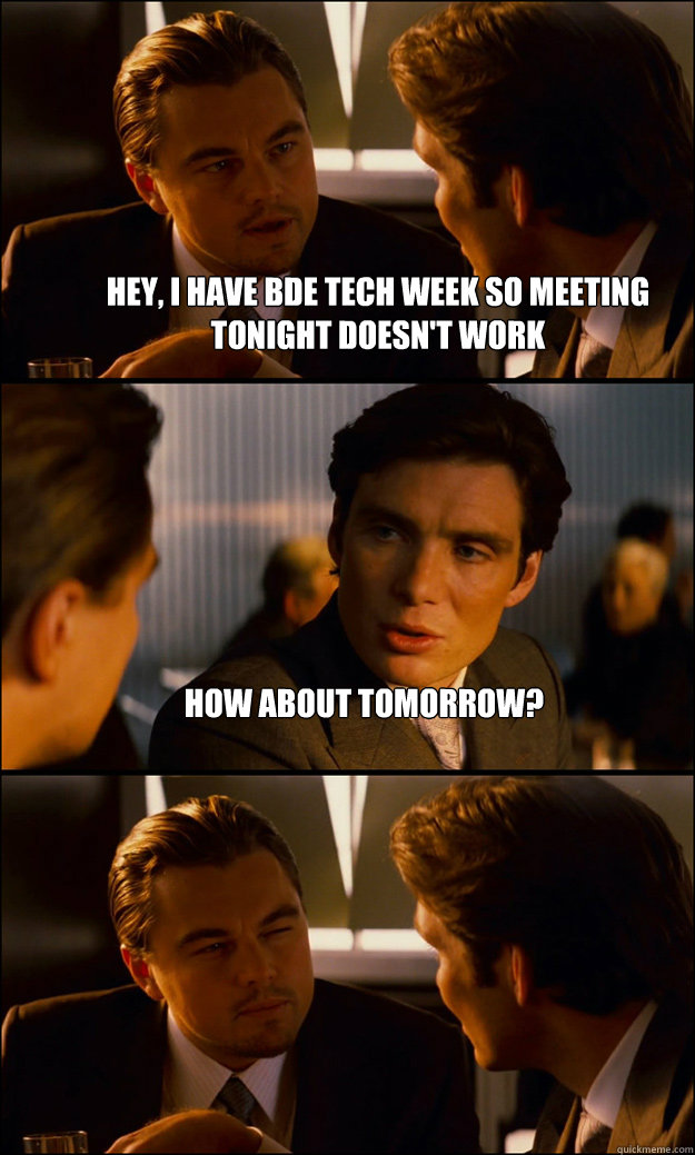Hey, I have BDE Tech Week so meeting tonight doesn't work How about tomorrow?  - Hey, I have BDE Tech Week so meeting tonight doesn't work How about tomorrow?   Inception