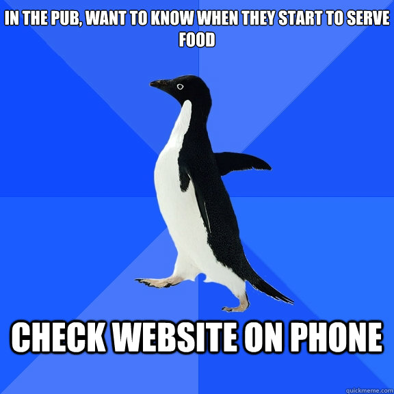 In the pub, want to know when they start to serve food  check website on phone   Socially Awkward Penguin