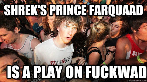 Shrek's Prince Farquaad Is a play on fuckwad - Shrek's Prince Farquaad Is a play on fuckwad  Sudden Clarity Clarence