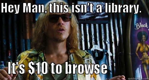 HEY MAN, THIS ISN'T A LIBRARY.    IT'S $10 TO BROWSE              Misc