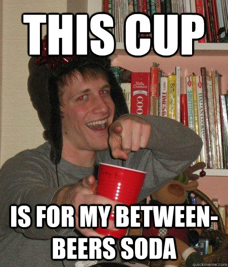 THIS CUP IS FOR MY BETWEEN-BEERS SODA  