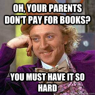 Oh, your parents don't pay for books? You must have it so hard  Condescending Wonka