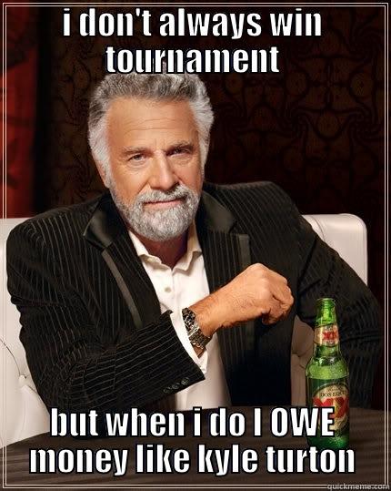 I DON'T ALWAYS WIN TOURNAMENT BUT WHEN I DO I OWE MONEY LIKE KYLE TURTON The Most Interesting Man In The World
