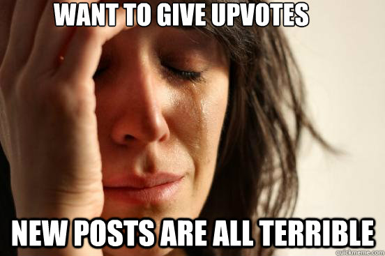 Want to give upvotes new posts are all terrible  First World Problems