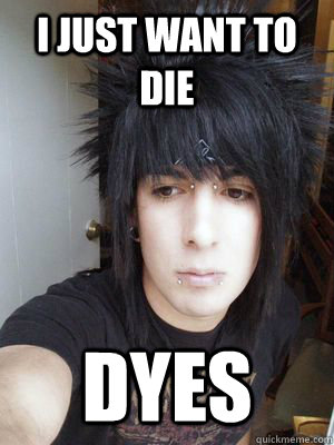 I just want to die DYES - I just want to die DYES  Optimistic emo kid