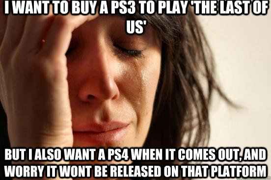 I want to buy a ps3 to play 'The Last of Us' But I also want a PS4 when it comes out, and worry it wont be released on that platform  First World Problems