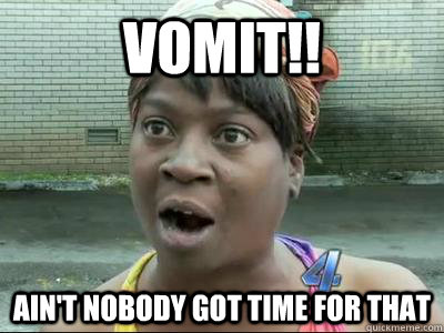 vomit!! Ain't Nobody Got Time For That  No Time Sweet Brown